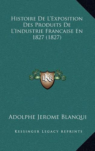 Histoire de L'Exposition Des Produits de L'Industrie Francaise En 1827 (1827)