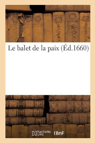 Le Balet de la Paix. Dance En Presence de Monseigneur Le President de Bordeaux: Ambassadeur Extraordinaire Du Roy de France En Angleterre