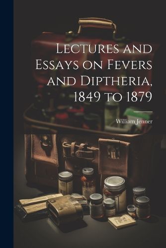 Cover image for Lectures and Essays on Fevers and Diptheria, 1849 to 1879