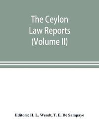 Cover image for The Ceylon Law reports: being reports of cases decided by the Supreme Court of Ceylon (Volume II)