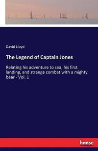 Cover image for The Legend of Captain Jones: Relating his adventure to sea, his first landing, and strange combat with a mighty bear - Vol. 1