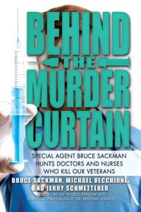 Cover image for Behind the Murder Curtain: Special Agent Bruce Sackman Hunts Doctors and Nurses Who Kill Our Veterans