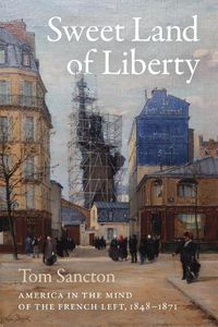 Cover image for Sweet Land of Liberty: America in the Mind of the French Left, 1848-1871