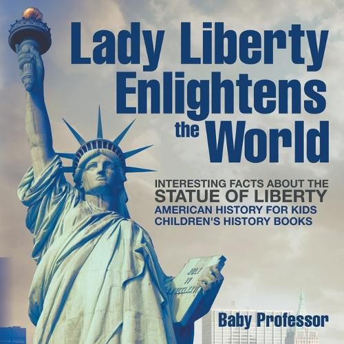 Cover image for Lady Liberty Enlightens the World: Interesting Facts about the Statue of Liberty - American History for Kids Children's History Books