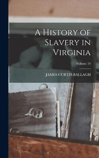 Cover image for A History of Slavery in Virginia; Volume 24