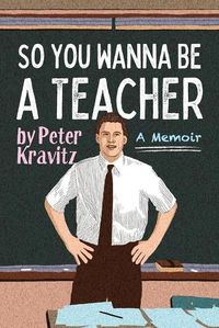 Cover image for So You Wanna Be a Teacher, a Memoir: 32 Years of Sweat Hogs, Teen Angst, Hall Fights and Lifetime Friends
