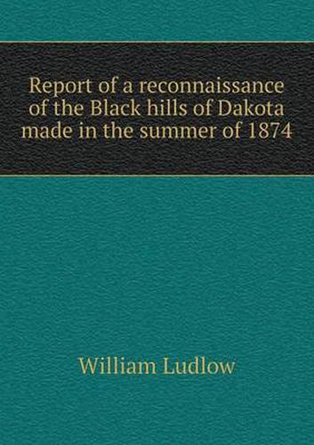 Cover image for Report of a reconnaissance of the Black hills of Dakota made in the summer of 1874