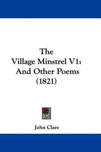 Cover image for The Village Minstrel V1: And Other Poems (1821)