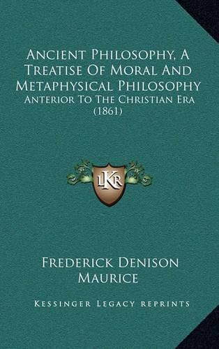 Cover image for Ancient Philosophy, a Treatise of Moral and Metaphysical Philosophy: Anterior to the Christian Era (1861)