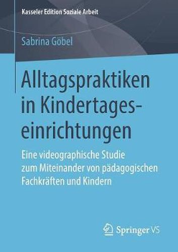 Cover image for Alltagspraktiken in Kindertageseinrichtungen: Eine Videographische Studie Zum Miteinander Von Padagogischen Fachkraften Und Kindern