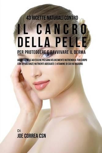 Cover image for 43 Ricette naturali contro il cancro della pelle per proteggere e ravvivare il Derma: Aiuta la pelle ad essere piu sana velocemente nutrendo il tuo corpo con le sostanze nutrienti adeguate e vitamine di cui ha Bisogno