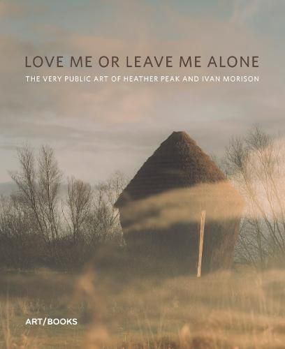 Cover image for Love Me or Leave Me Alone: The Very Public Art of Heather Peak and Ivan Morison