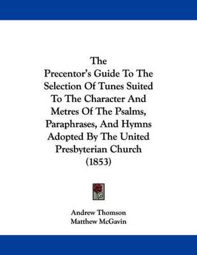 Cover image for The Precentor's Guide to the Selection of Tunes Suited to the Character and Metres of the Psalms, Paraphrases, and Hymns Adopted by the United Presbyterian Church (1853)