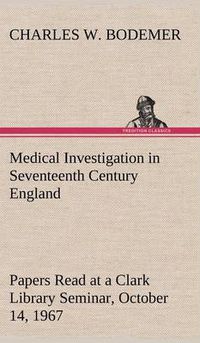 Cover image for Medical Investigation in Seventeenth Century England Papers Read at a Clark Library Seminar, October 14, 1967