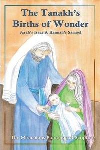 Cover image for The Tanakh's Births of Wonder: Sarah's Isaac and Hannah's Samuel; The Miraculous Pointings of Scripture