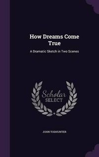 Cover image for How Dreams Come True: A Dramatic Sketch in Two Scenes