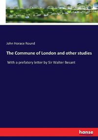 Cover image for The Commune of London and other studies: With a prefatory letter by Sir Walter Besant