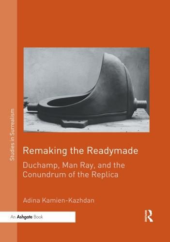 Cover image for Remaking the Readymade: Duchamp, Man Ray, and the Conundrum of the Replica