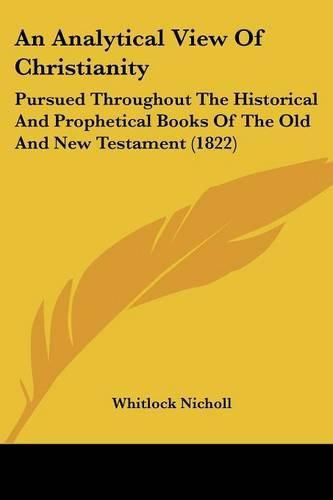 Cover image for An Analytical View of Christianity: Pursued Throughout the Historical and Prophetical Books of the Old and New Testament (1822)