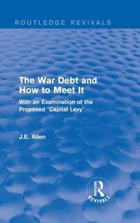 Cover image for Routledge Revivals: The War Debt and How to Meet It (1919): With an Examination of the Proposed  Capital Levy