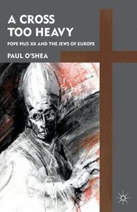 Cover image for A Cross Too Heavy: Pope Pius XII and the Jews of Europe