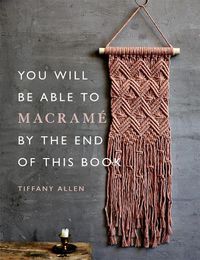 Cover image for You Will Be Able to Macrame by the End of This Book