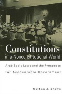 Cover image for Constitutions in a Nonconstitutional World: Arab Basic Laws and the Prospects for Accountable Government