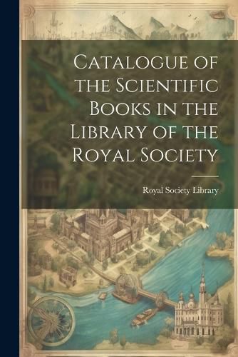 Cover image for Catalogue of the Scientific Books in the Library of the Royal Society