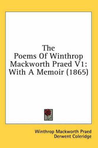 Cover image for The Poems Of Winthrop Mackworth Praed V1: With A Memoir (1865)