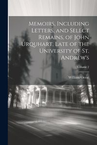 Cover image for Memoirs, Including Letters, and Select Remains, of John Urquhart, Late of the University of St. Andrew's; Volume 2