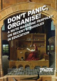 Cover image for Don't Panic, Organise!: A Mute Magazine Pamphlet on Recent Struggles in Education