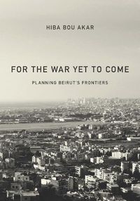 Cover image for For the War Yet to Come: Planning Beirut's Frontiers