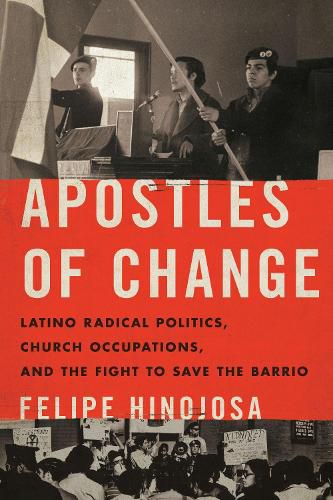 Cover image for Apostles of Change: Latino Radical Politics, Church Occupations, and the Fight to Save the Barrio