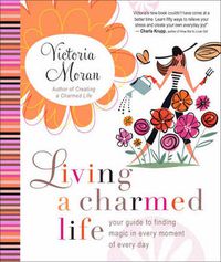Cover image for Living a Charmed Life: Your Guide to Finding Magic in Every Moment of Ev ery Day