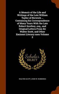 Cover image for A Memoir of the Life and Writings of the Late William Taylor of Norwich ... Containing His Correspondence of Many Years with the Late Robert Southey, Esq., and Original Letters from Sir Walter Scott, and Other Eminent Literary Men Volume 2