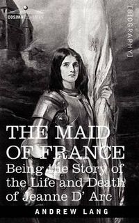 Cover image for The Maid of France: Being the Story of the Life and Death of Jeanne D' ARC