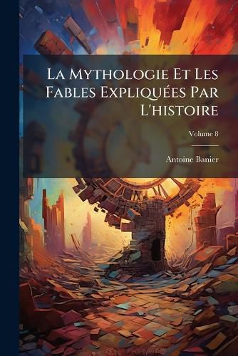 Cover image for La Mythologie Et Les Fables Expliqu Es Par L'Histoire, Volume 8