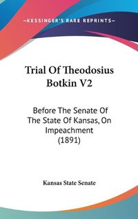 Cover image for Trial of Theodosius Botkin V2: Before the Senate of the State of Kansas, on Impeachment (1891)