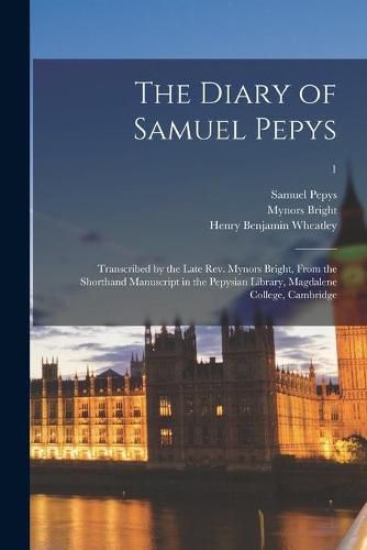 The Diary of Samuel Pepys: Transcribed by the Late Rev. Mynors Bright, From the Shorthand Manuscript in the Pepysian Library, Magdalene College, Cambridge; 1