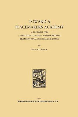 Cover image for Toward a Peacemakers Academy: A Proposal for a First Step Toward a United Nations Transnational Peacemaking Force