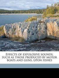 Cover image for Effects of Expolosive Sounds, Such as Those Produced by Motor Boats and Guns, Upon Fishes