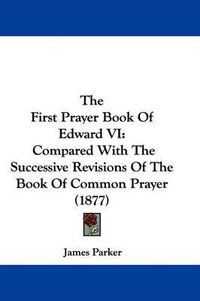 Cover image for The First Prayer Book of Edward VI: Compared with the Successive Revisions of the Book of Common Prayer (1877)