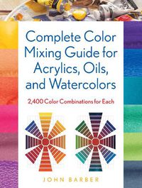 Cover image for Complete Color Mixing Guide for Acrylics, Oils, and Watercolors: 2,400 Color Combinations for Each