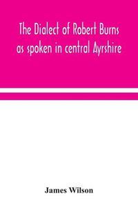 Cover image for The dialect of Robert Burns as spoken in central Ayrshire