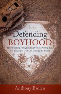 Cover image for Defending Boyhood: How Building Forts, Reading Stories, Playing Ball, and Praying to God Can Change the World