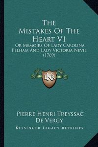 Cover image for The Mistakes of the Heart V1: Or Memoirs of Lady Carolina Pelham and Lady Victoria Nevil (1769)