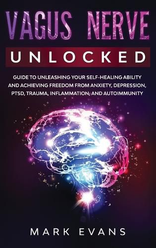 Cover image for Vagus Nerve: Unlocked - Guide to Unleashing Your Self-Healing Ability and Achieving Freedom from Anxiety, Depression, PTSD, Trauma, Inflammation and Autoimmunity