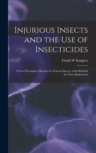 Cover image for Injurious Insects and the Use of Insecticides [microform]: a New Descriptive Manual on Noxious Insects, With Methods for Their Repression