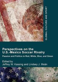 Cover image for Perspectives on the U.S.-Mexico Soccer Rivalry: Passion and Politics in Red, White, Blue, and Green