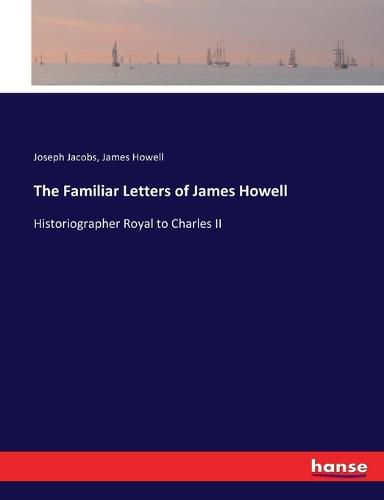 Cover image for The Familiar Letters of James Howell: Historiographer Royal to Charles II